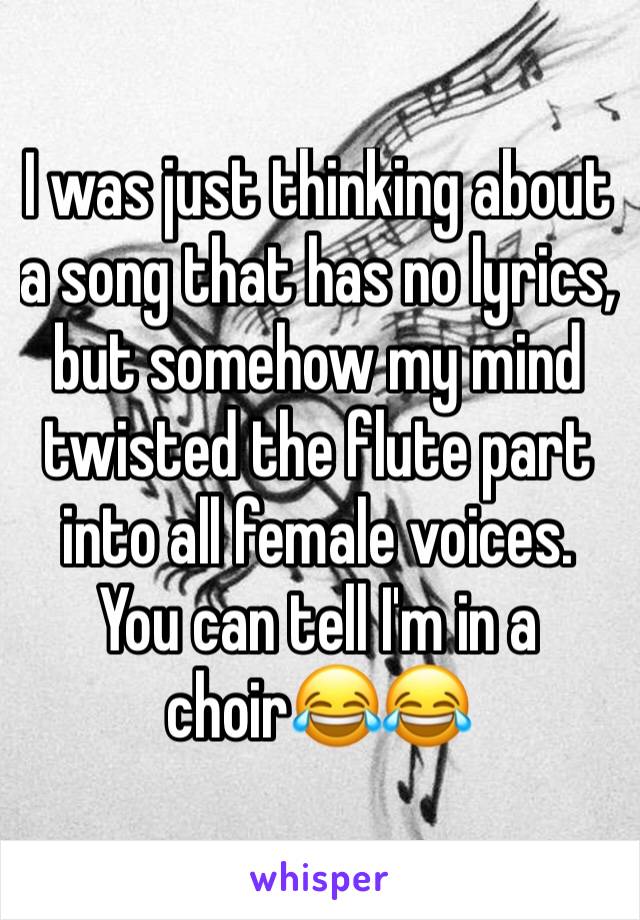 I was just thinking about a song that has no lyrics, but somehow my mind twisted the flute part into all female voices. You can tell I'm in a choir😂😂