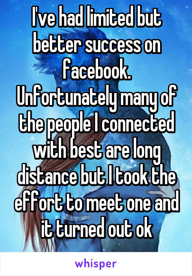 I've had limited but better success on facebook. Unfortunately many of the people I connected with best are long distance but I took the effort to meet one and it turned out ok
