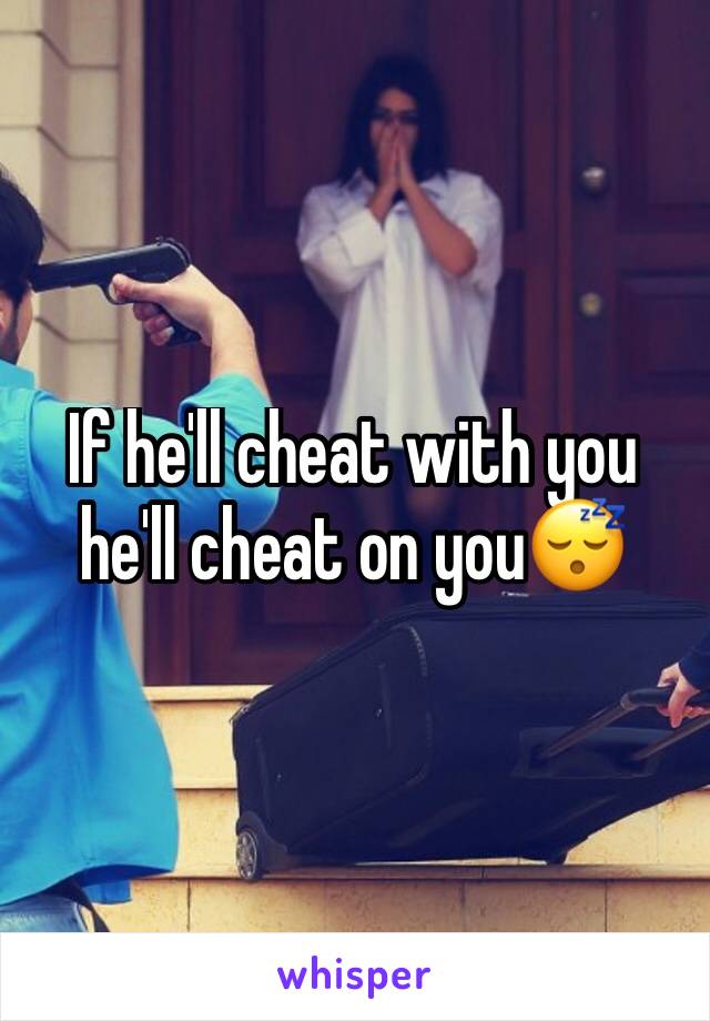 If he'll cheat with you he'll cheat on you😴