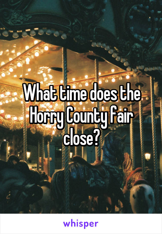 What time does the Horry County fair close?