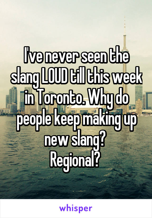 I've never seen the slang LOUD till this week in Toronto. Why do people keep making up new slang? 
Regional? 