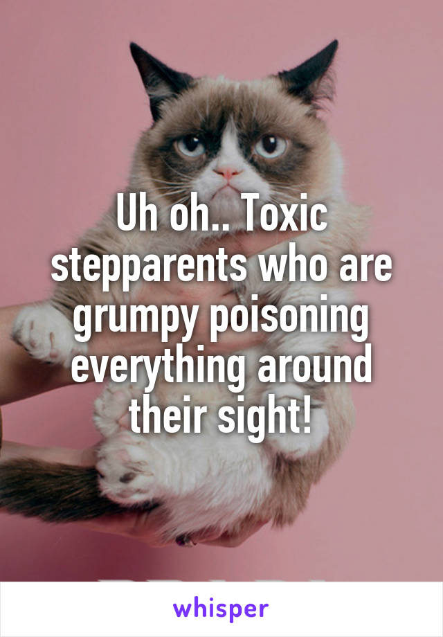 Uh oh.. Toxic stepparents who are grumpy poisoning everything around their sight!