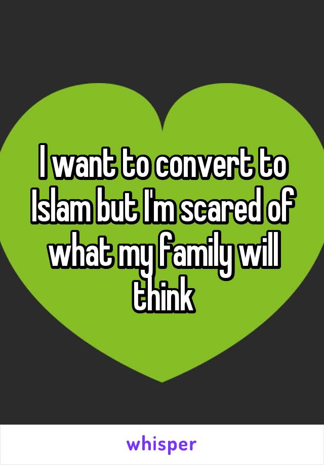 I want to convert to Islam but I'm scared of what my family will think