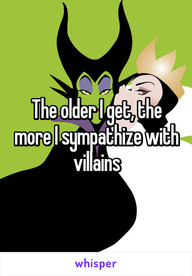 The older I get, the more I sympathize with villains