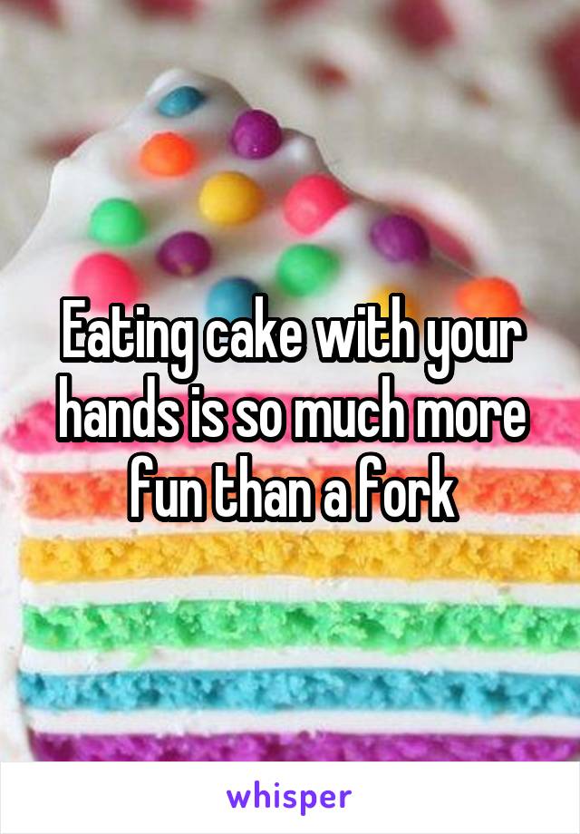 Eating cake with your hands is so much more fun than a fork