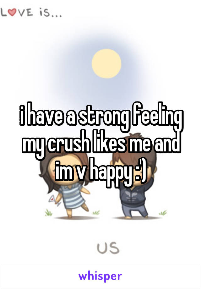 i have a strong feeling my crush likes me and im v happy :')