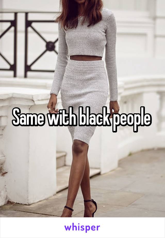 Same with black people 