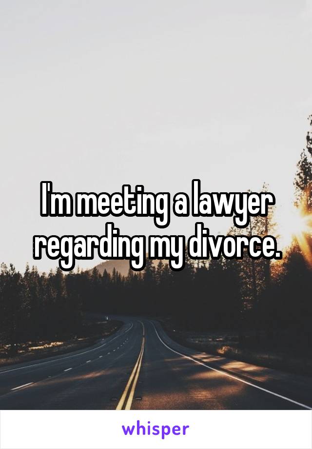 I'm meeting a lawyer regarding my divorce.