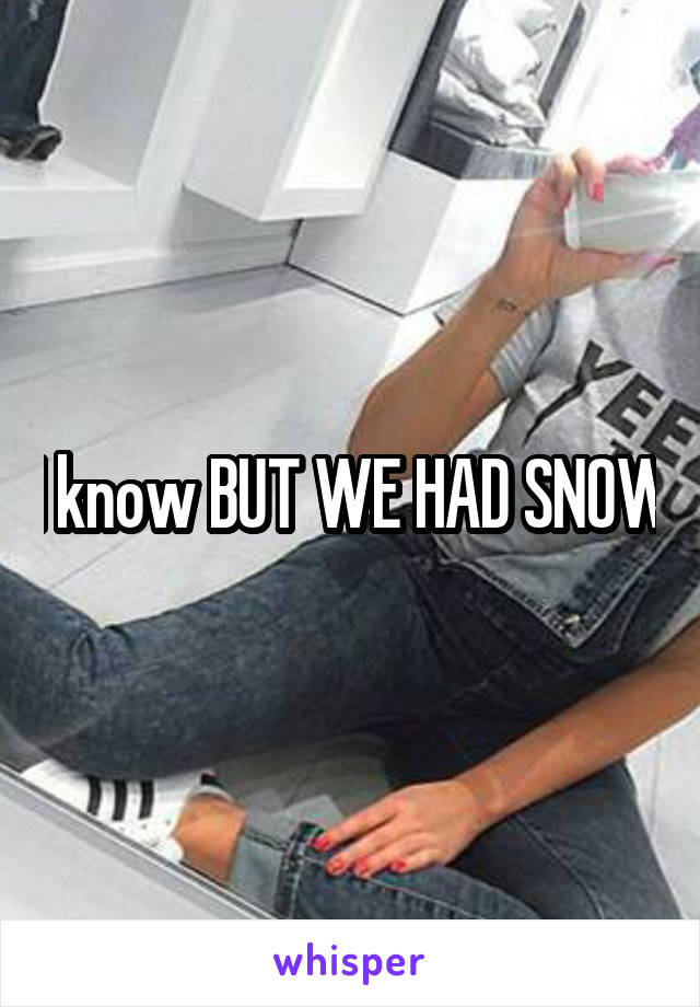 I know BUT WE HAD SNOW