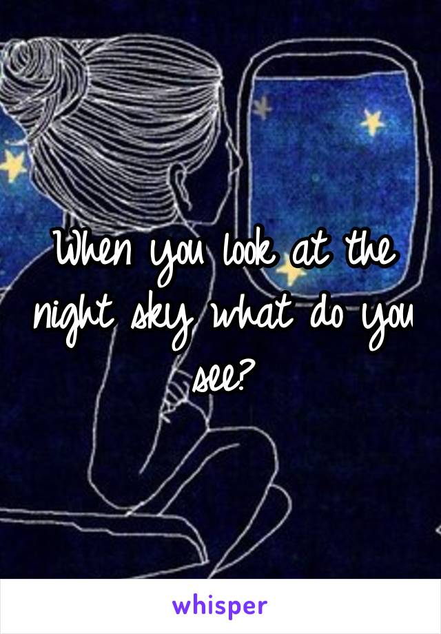 When you look at the night sky what do you see?