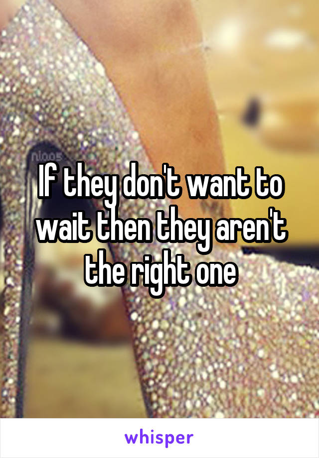 If they don't want to wait then they aren't the right one