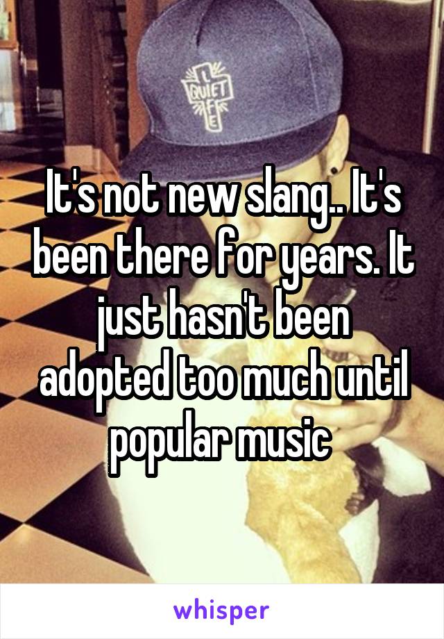 It's not new slang.. It's been there for years. It just hasn't been adopted too much until popular music 