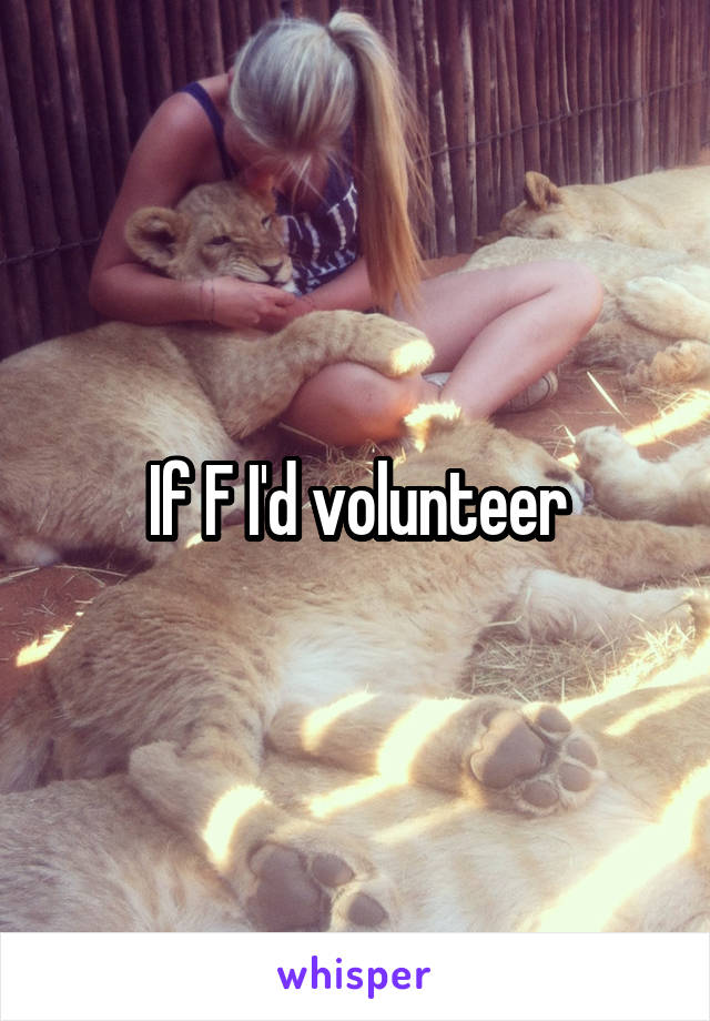 If F I'd volunteer