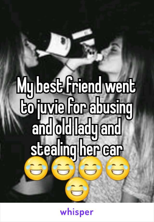 My best friend went to juvie for abusing and old lady and stealing her car
😂😂😂😂😂