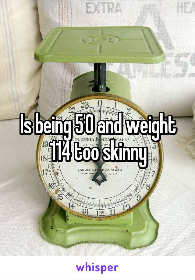 Is being 5'0 and weight 114 too skinny