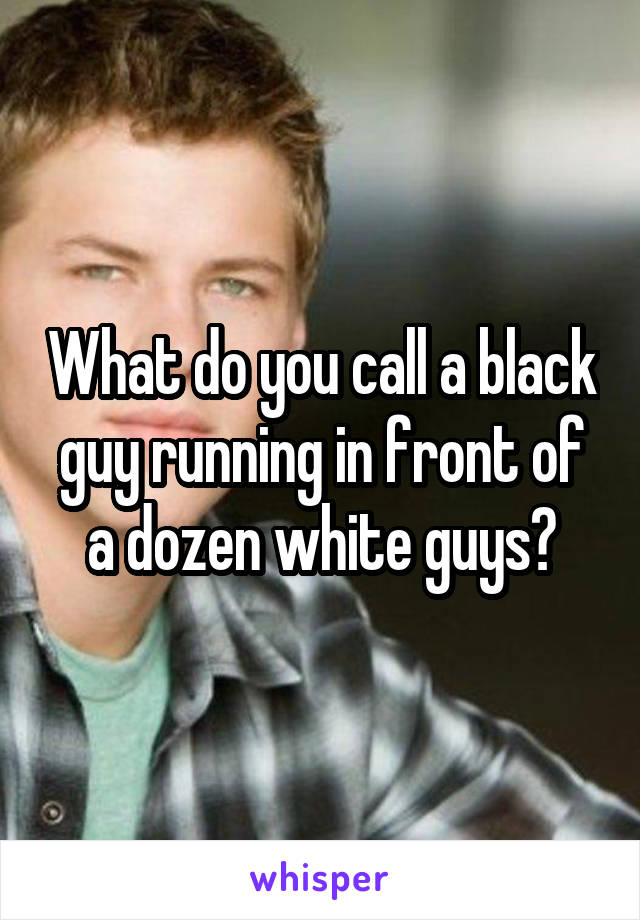 What do you call a black guy running in front of a dozen white guys?