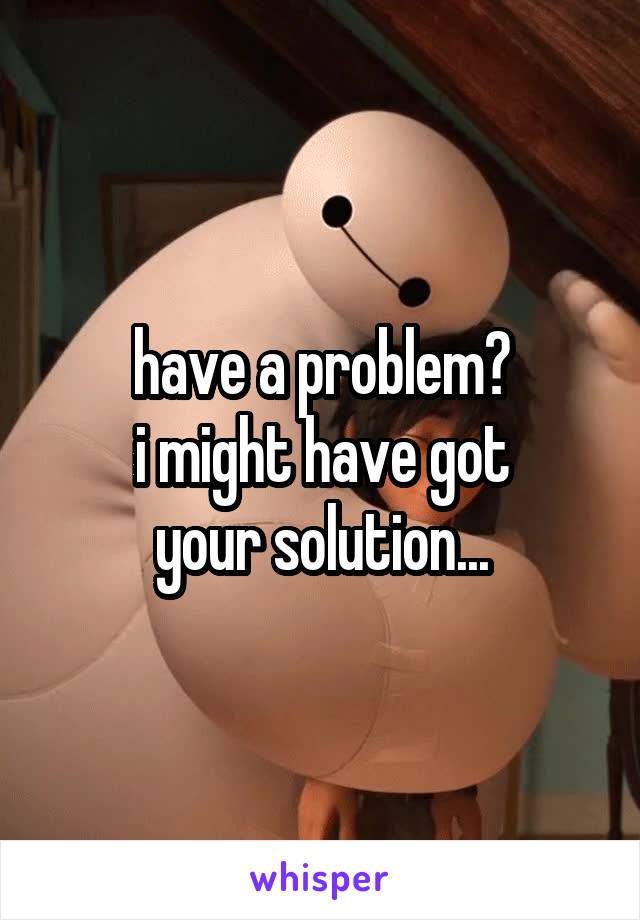 have a problem?
i might have got
your solution...