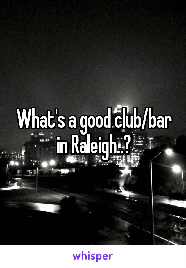 What's a good club/bar in Raleigh..?