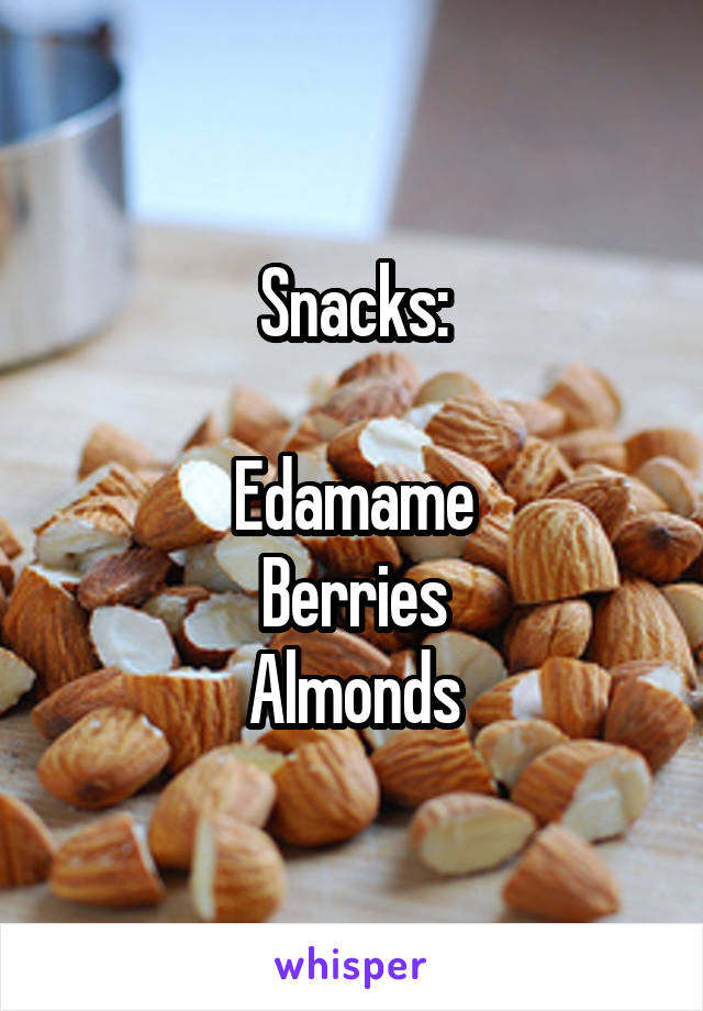 Snacks:

Edamame
Berries
Almonds