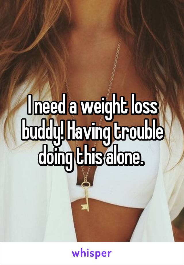 I need a weight loss buddy! Having trouble doing this alone. 