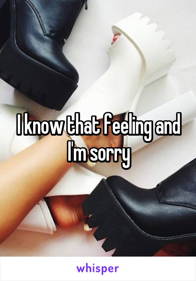 I know that feeling and I'm sorry