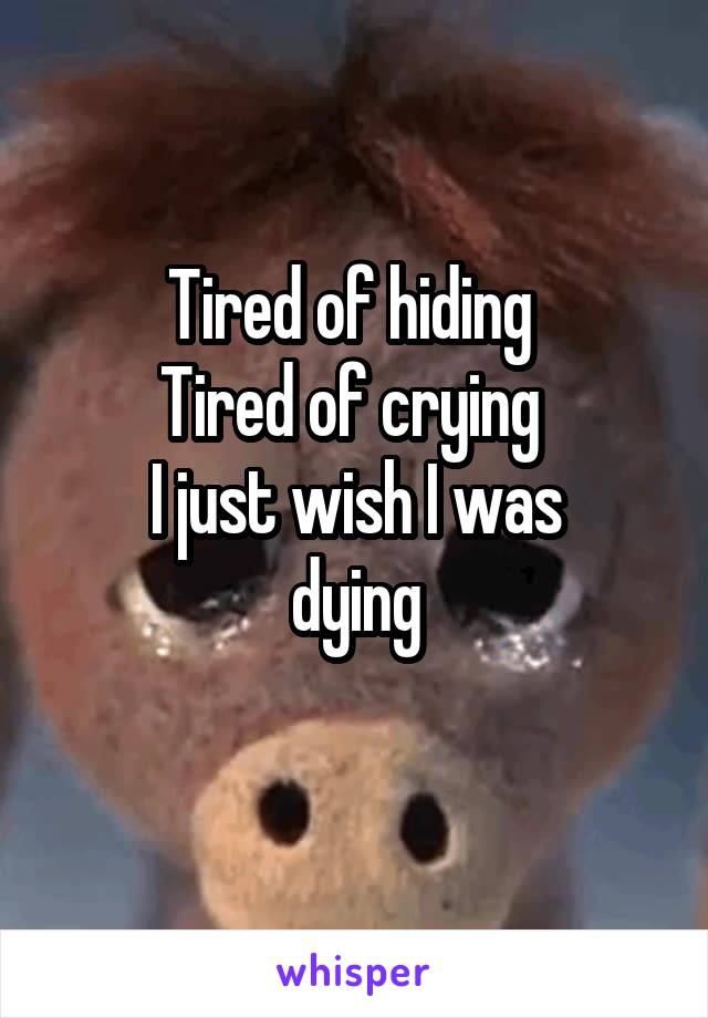 Tired of hiding 
Tired of crying 
I just wish I was
 dying 
