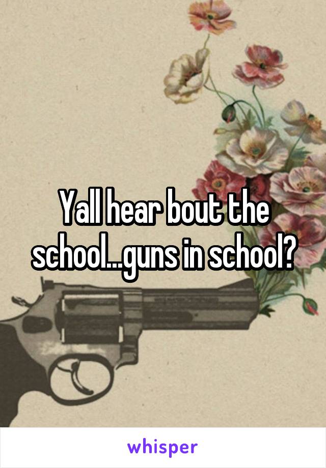 Yall hear bout the school...guns in school?