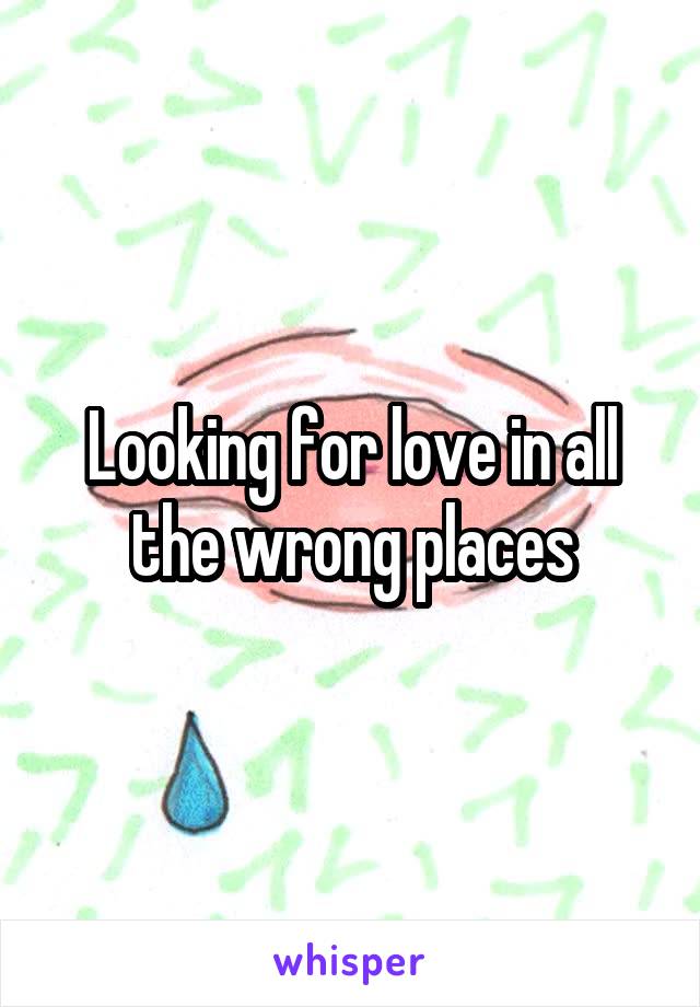 Looking for love in all the wrong places