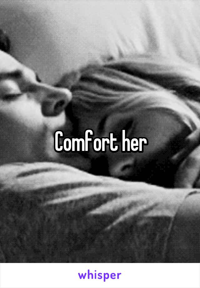 Comfort her