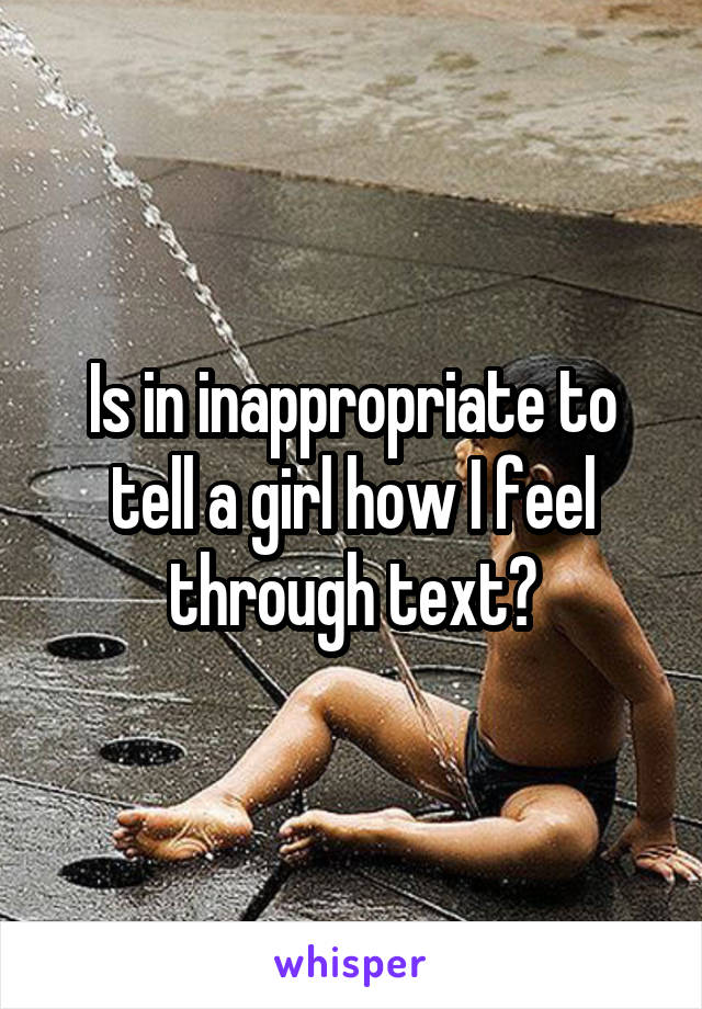 Is in inappropriate to tell a girl how I feel through text?