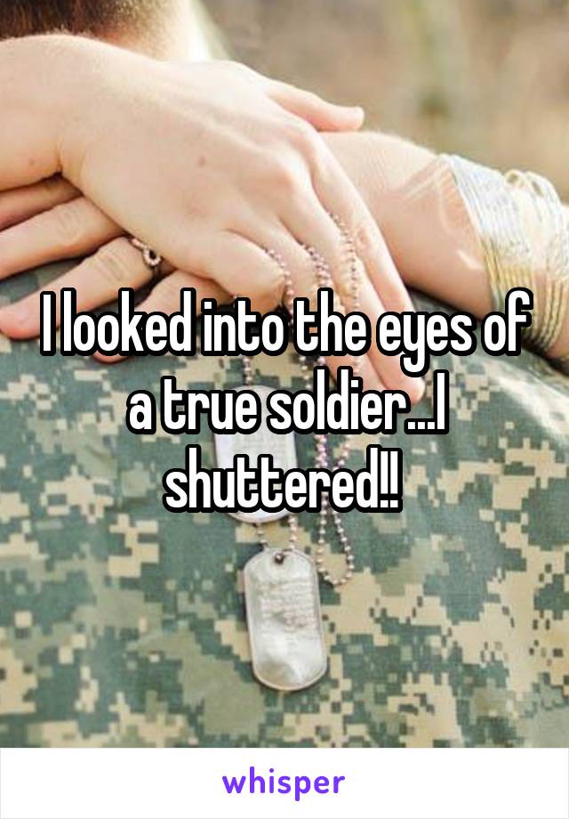 I looked into the eyes of a true soldier...I shuttered!! 