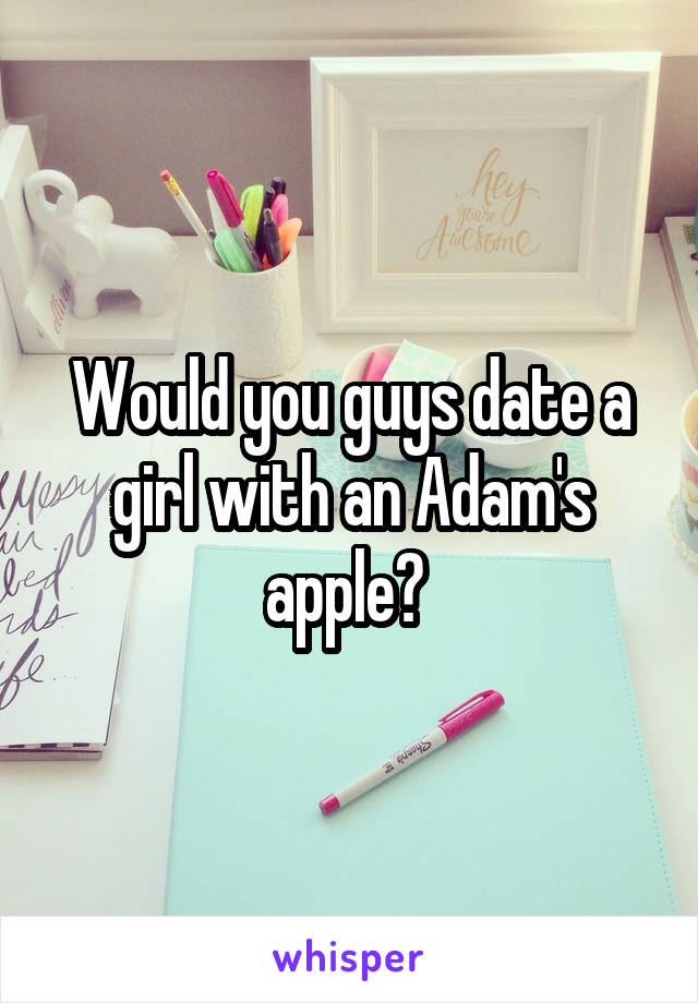 Would you guys date a girl with an Adam's apple? 