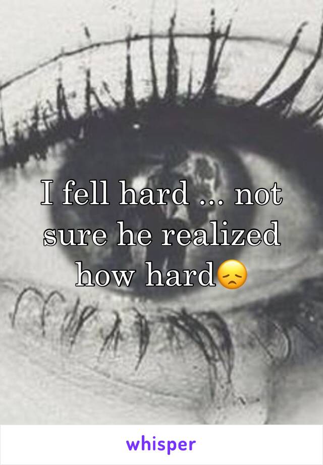 I fell hard ... not sure he realized how hard😞