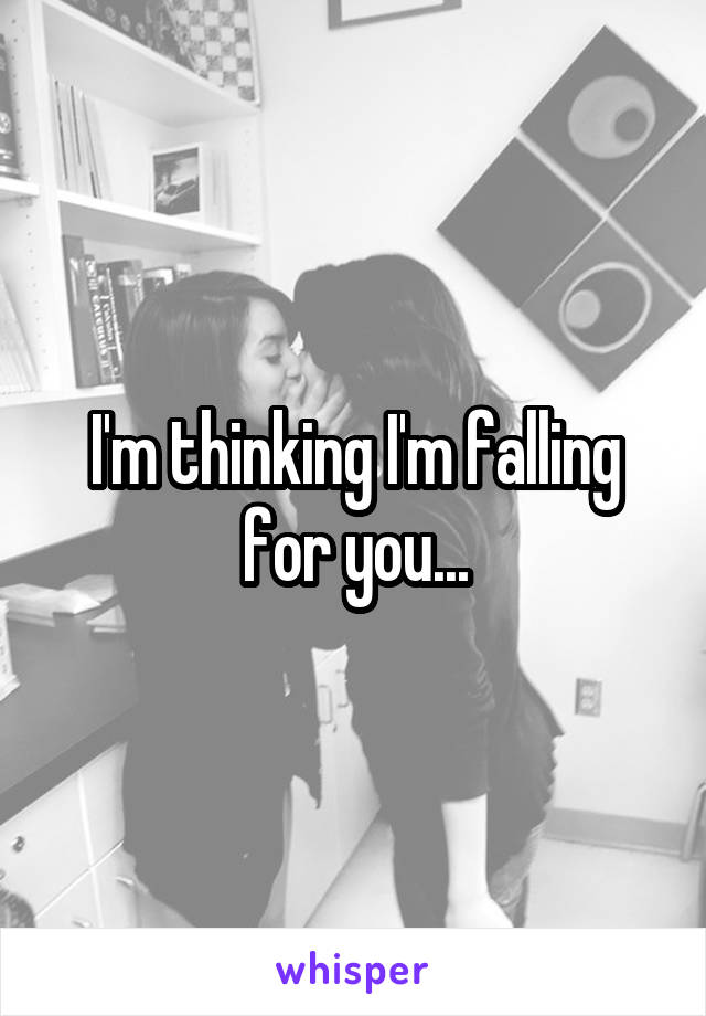 I'm thinking I'm falling for you...