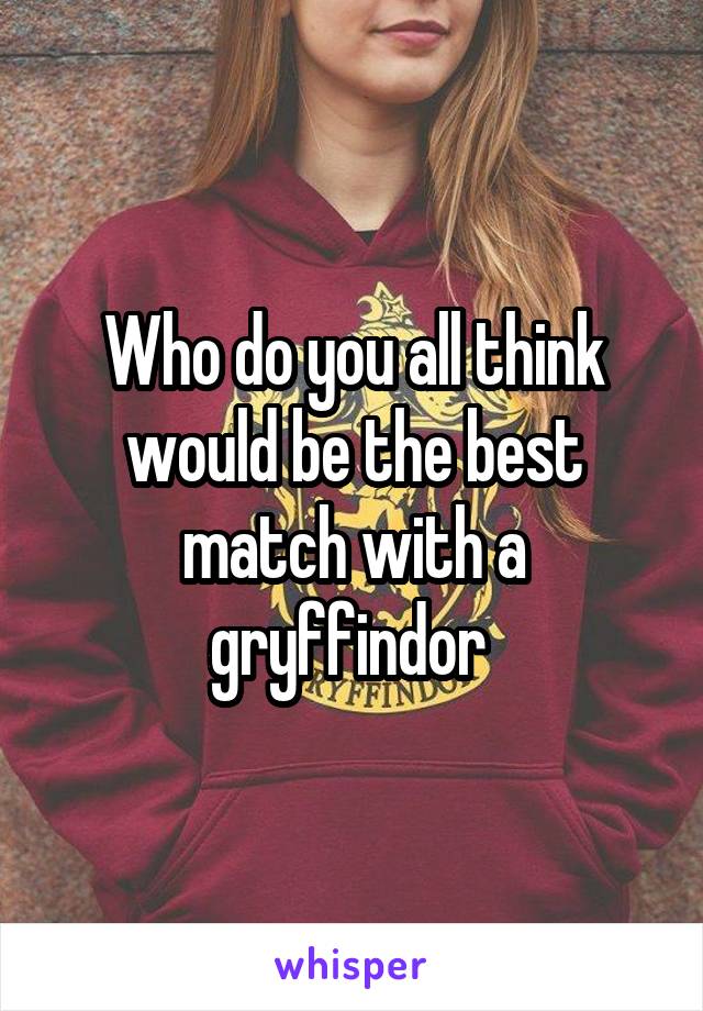 Who do you all think would be the best match with a gryffindor 