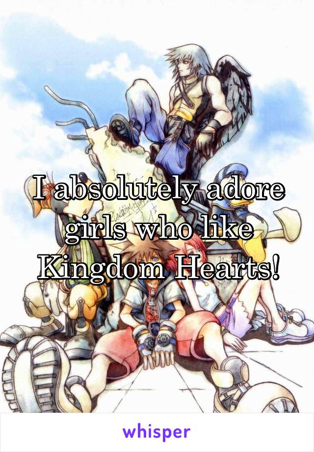 I absolutely adore girls who like Kingdom Hearts!