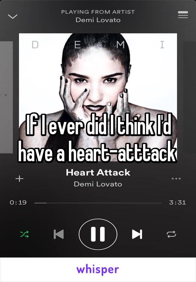 If I ever did I think I'd have a heart-atttack 