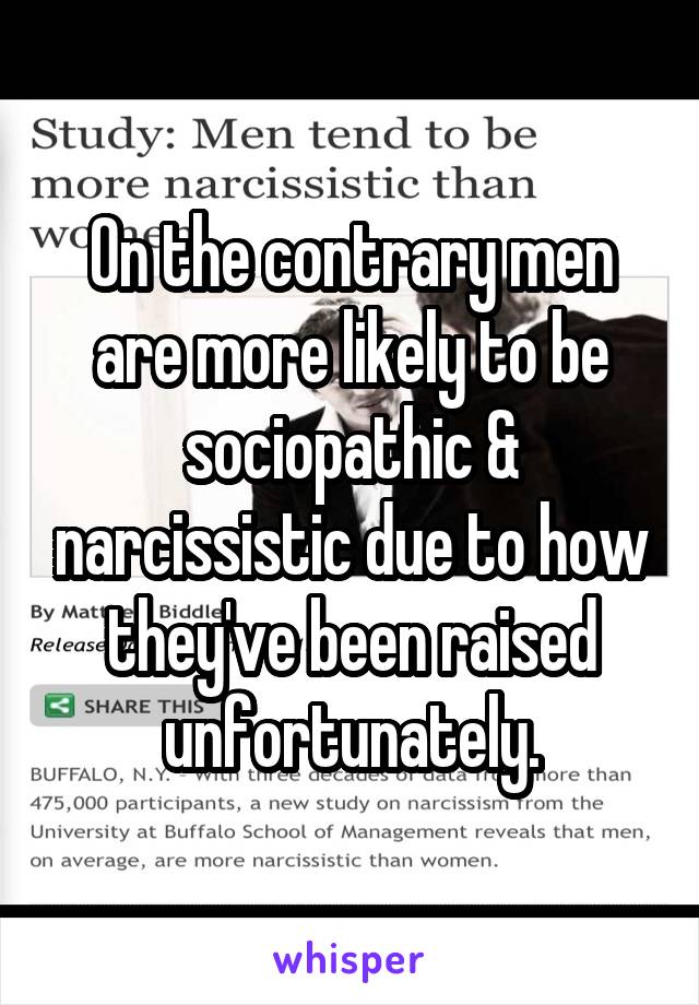 On the contrary men are more likely to be sociopathic & narcissistic due to how they've been raised unfortunately.