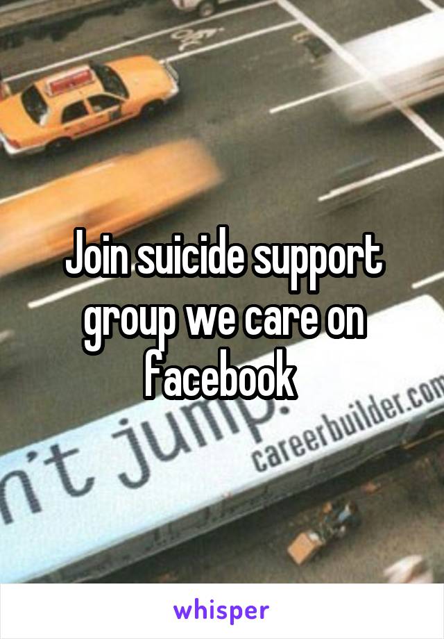 Join suicide support group we care on facebook 