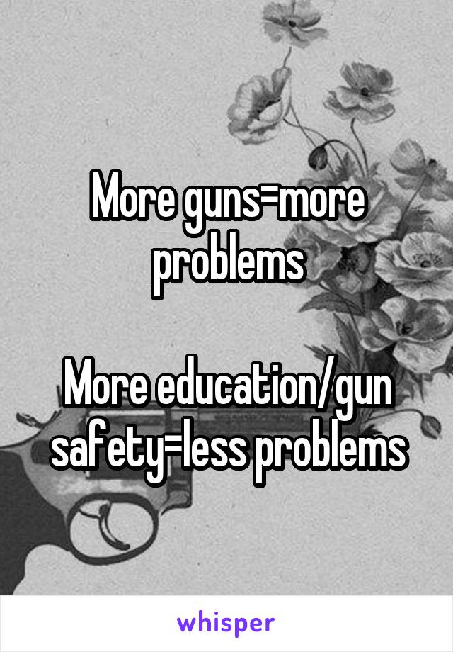 More guns=more problems

More education/gun safety=less problems