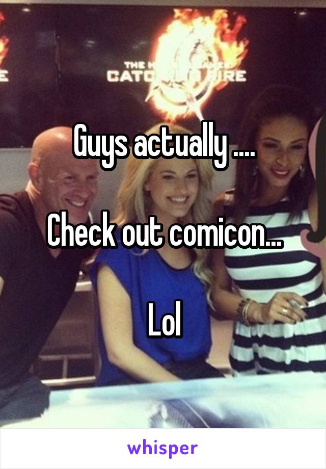 Guys actually ....

Check out comicon...

Lol