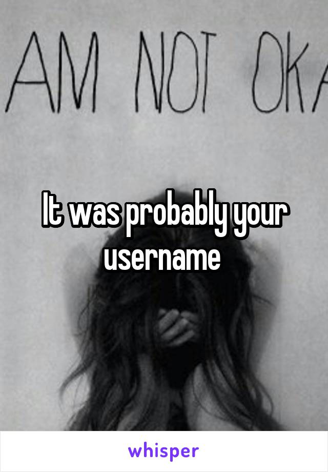 It was probably your username 