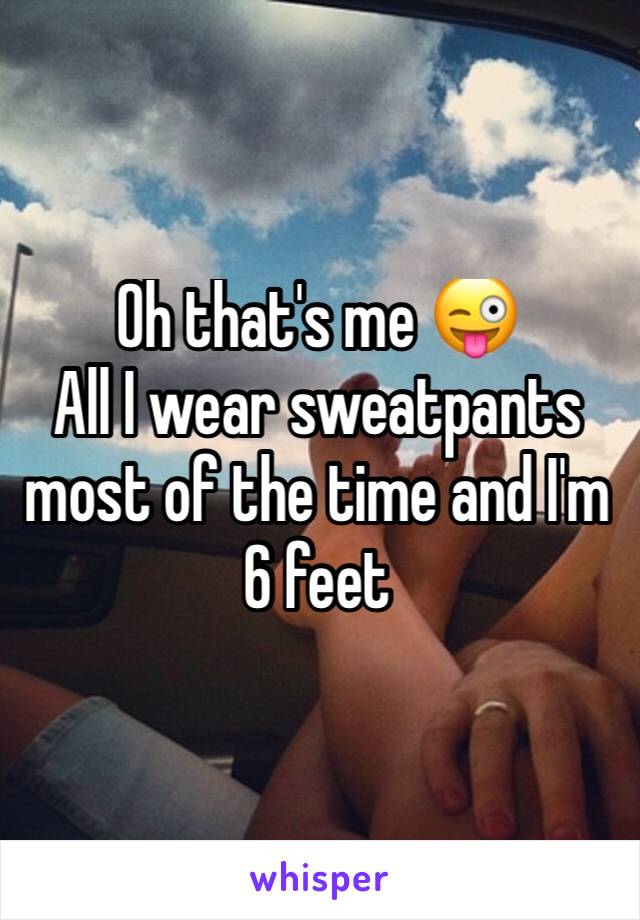 Oh that's me 😜
All I wear sweatpants most of the time and I'm 6 feet 