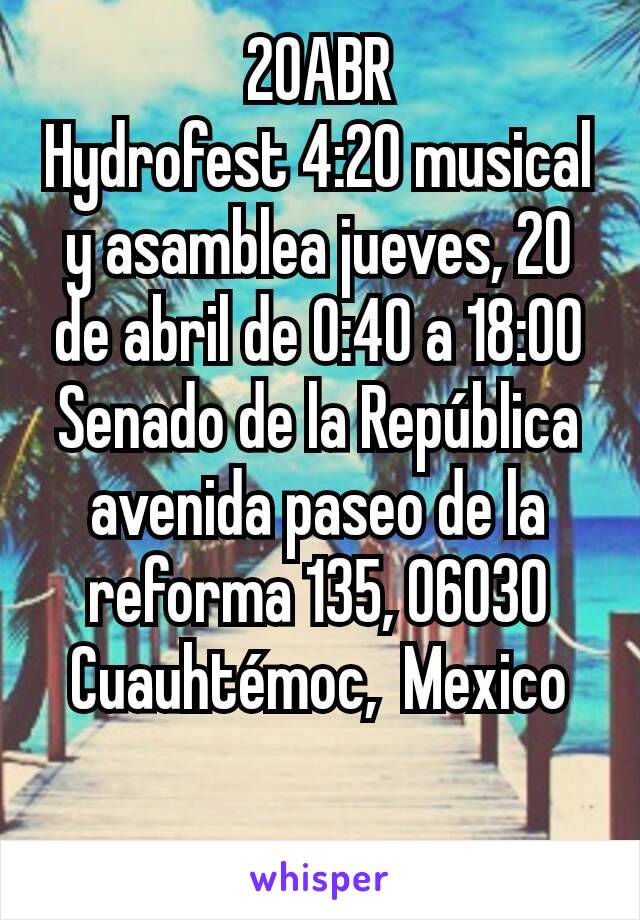 20ABR
Hydrofest 4:20 musical y asamblea jueves, 20 de abril de 0:40 a 18:00 Senado de la República avenida paseo de la reforma 135, 06030 Cuauhtémoc,  Mexico

