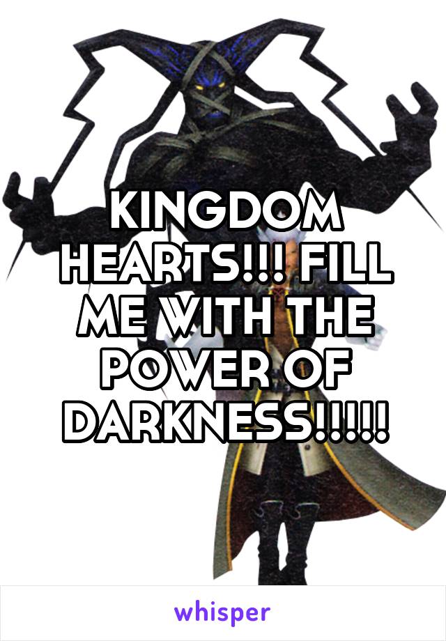 KINGDOM HEARTS!!! FILL ME WITH THE POWER OF DARKNESS!!!!!