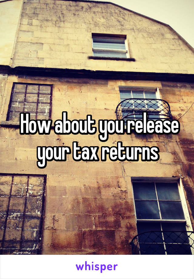  How about you release your tax returns