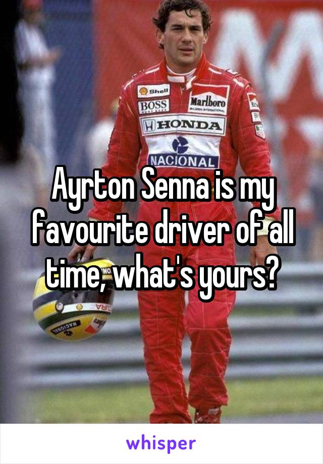 Ayrton Senna is my favourite driver of all time, what's yours?