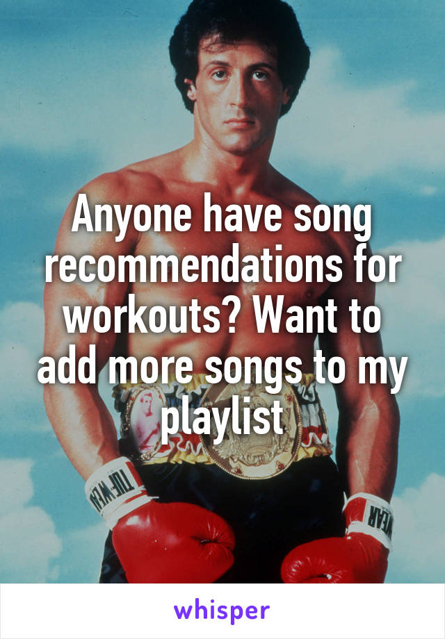 Anyone have song recommendations for workouts? Want to add more songs to my playlist