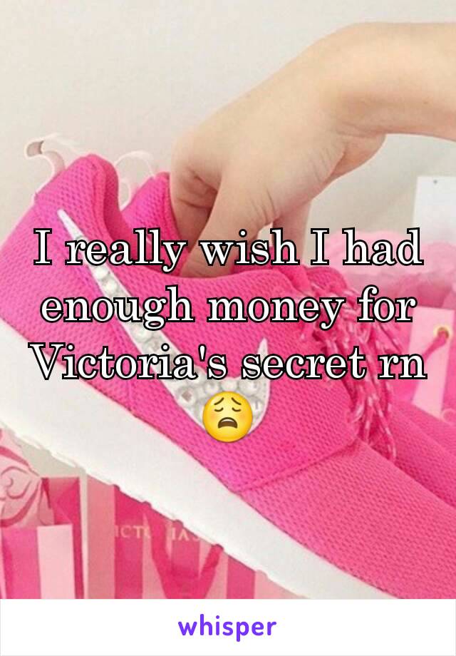 I really wish I had enough money for Victoria's secret rn😩