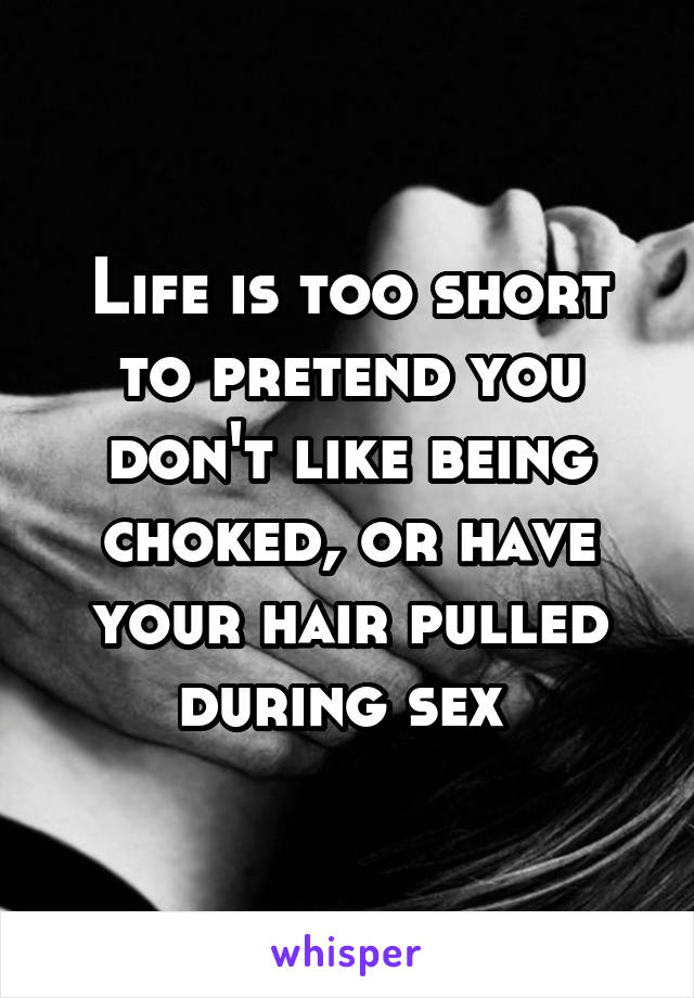 Life is too short to pretend you don't like being choked, or have your hair pulled during sex 